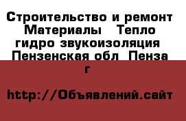 Строительство и ремонт Материалы - Тепло,гидро,звукоизоляция. Пензенская обл.,Пенза г.